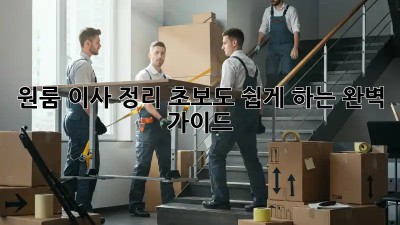원룸 이사 정리: 초보도 쉽게 하는 완벽 가이드