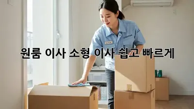 원룸 이사, 소형 이사, 쉽고 빠르게!